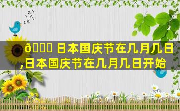 🐎 日本国庆节在几月几日,日本国庆节在几月几日开始